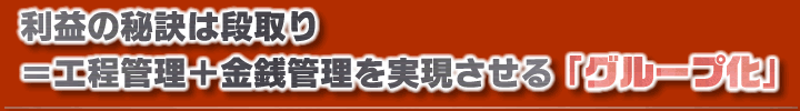 利益の秘訣は段取り ＝工程管理＋金銭管理を実現させるグループ化