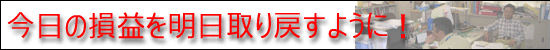 今日の損益を明日取り戻すように！